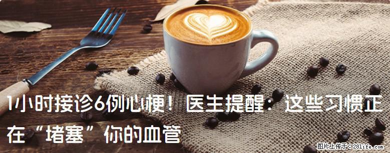 1小时接诊6例心梗!医生提醒:这些习惯正在“堵塞”你的血管 - 南京生活资讯 - 南京28生活网 nj.28life.net
